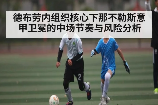 德布劳内组织核心下那不勒斯意甲卫冕的中场节奏与风险分析