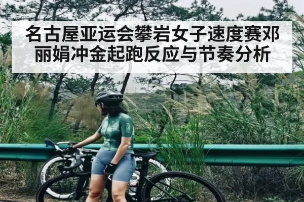 名古屋亚运会攀岩女子速度赛邓丽娟冲金起跑反应与节奏分析