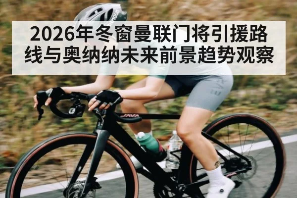 2026年冬窗曼联门将引援路线与奥纳纳未来前景趋势观察